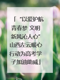 “以爱护航青春梦 文明新风沁人心”山西左云暖心行动为高考学子加油助威